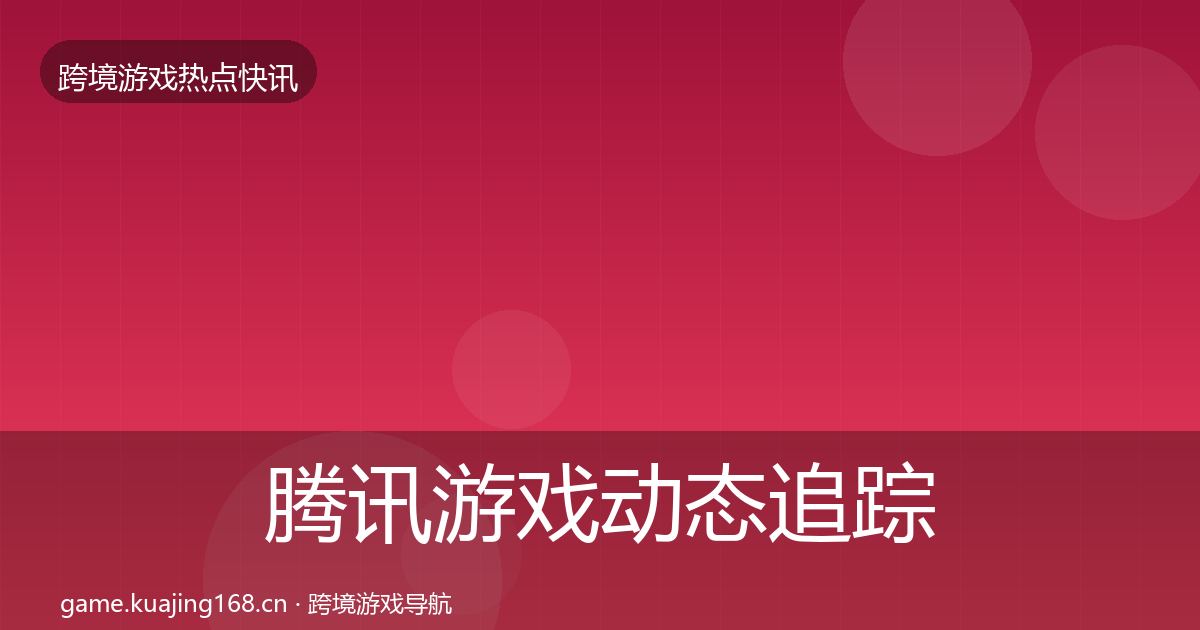 腾讯游戏动态追踪全攻略·第931篇