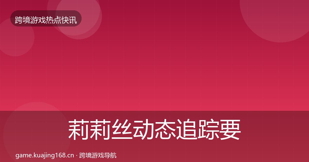 莉莉丝动态追踪要点梳理·第931篇