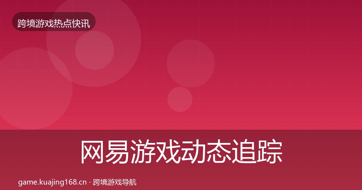 网易游戏动态追踪全攻略·第932篇
