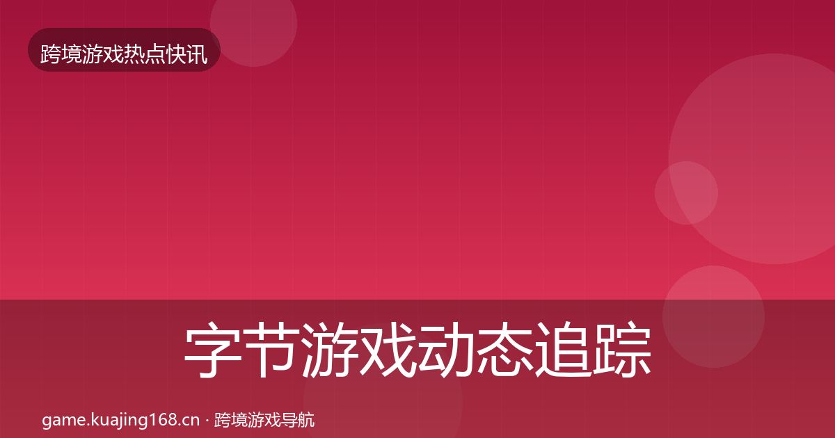 字节游戏动态追踪实践指南·第932篇