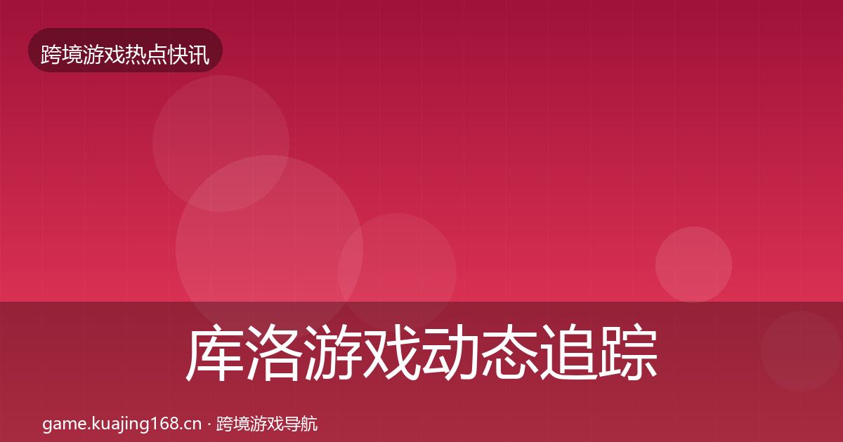 库洛游戏动态追踪入门到进阶·第932篇