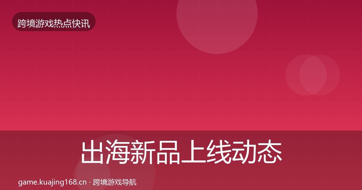 出海新品上线动态追踪入门到进阶·第933篇
