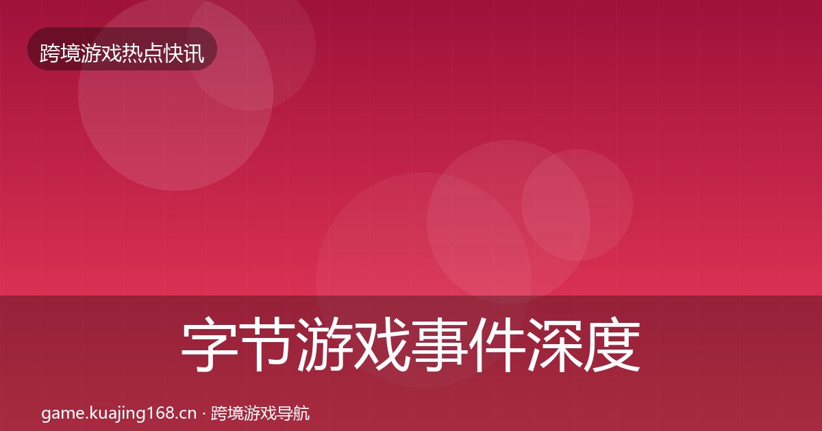 字节游戏事件深度解读实践指南·第937篇