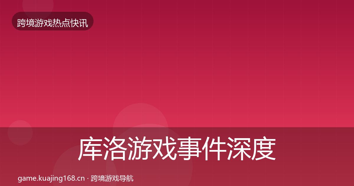 库洛游戏事件深度解读入门到进阶·第937篇