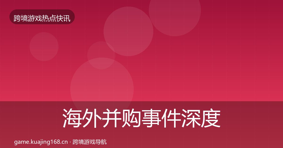 海外并购事件深度解读全攻略·第939篇
