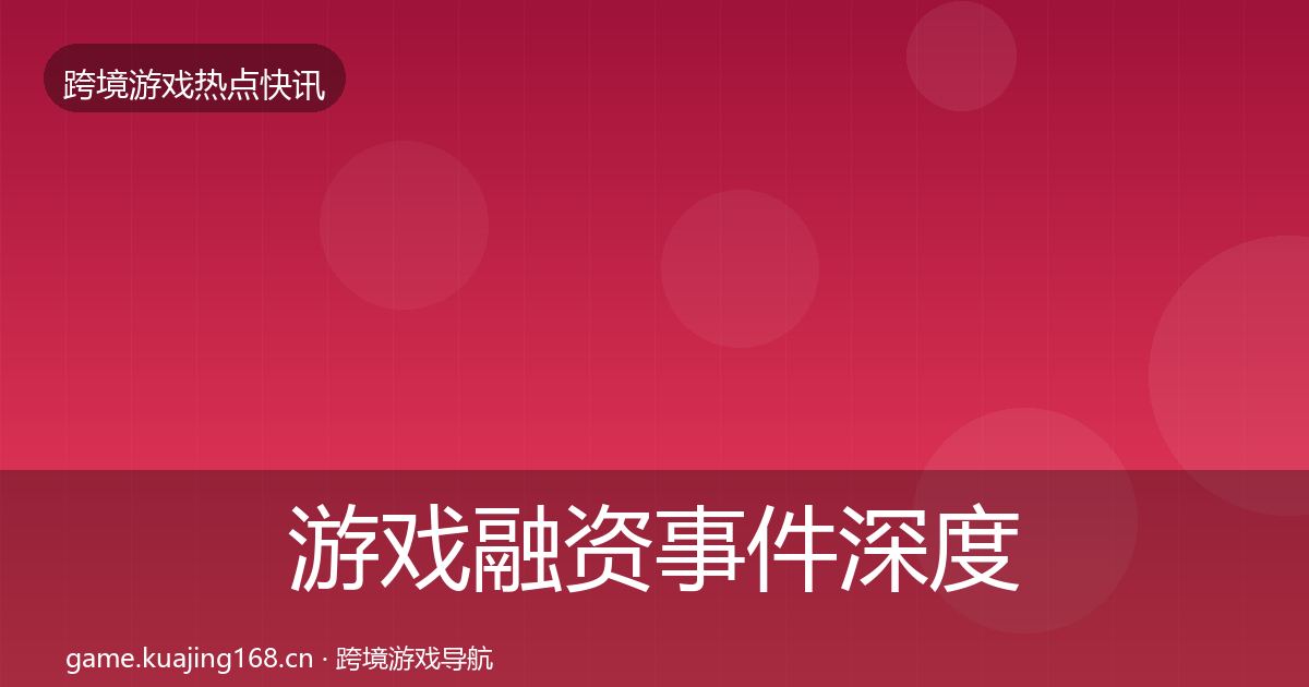 游戏融资事件深度解读实践指南·第939篇