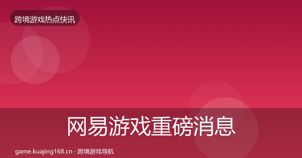 网易游戏重磅消息全攻略·第942篇