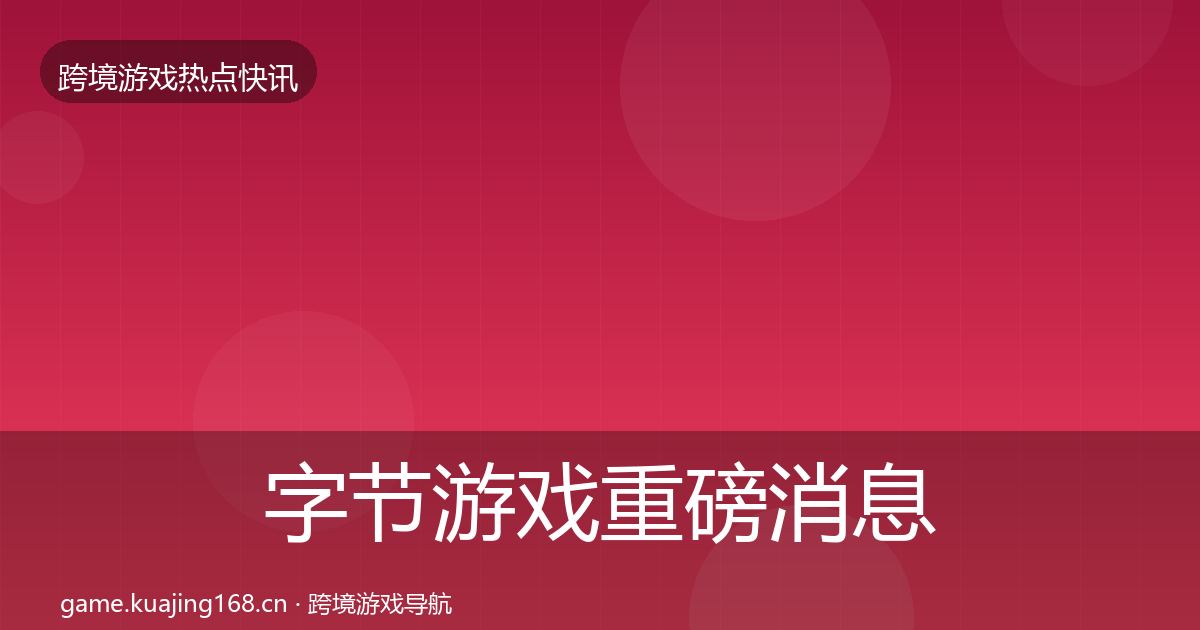 字节游戏重磅消息实践指南·第942篇