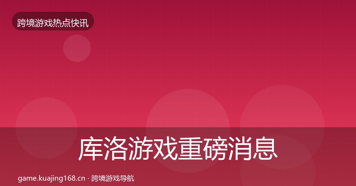 库洛游戏重磅消息入门到进阶·第942篇