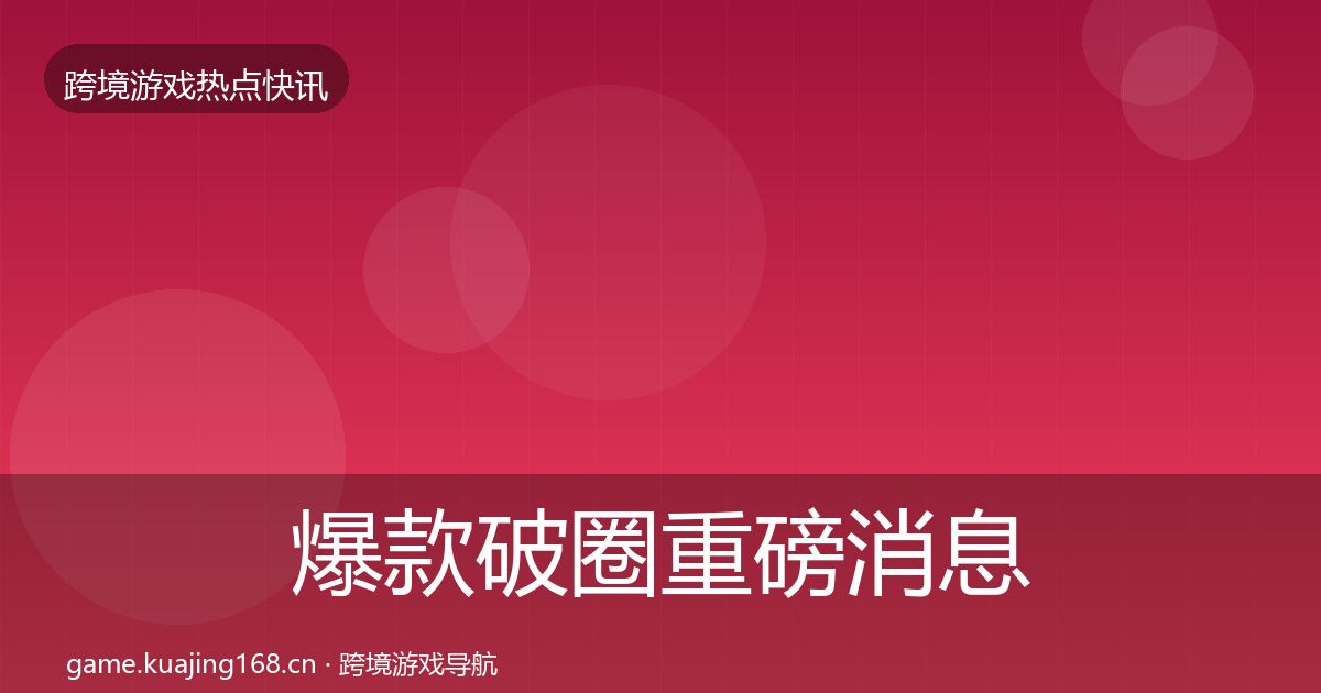 爆款破圈重磅消息全攻略·第945篇