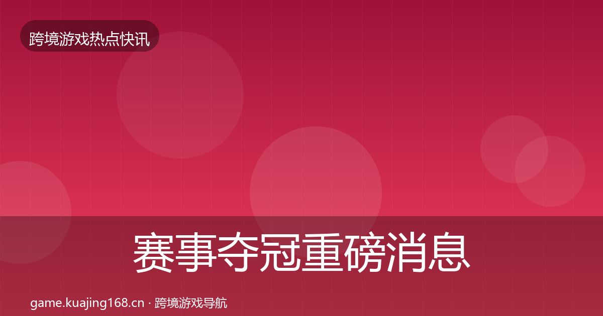 赛事夺冠重磅消息实践指南·第945篇