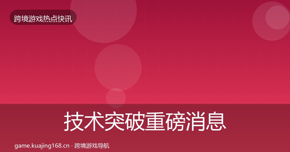 技术突破重磅消息要点梳理·第945篇