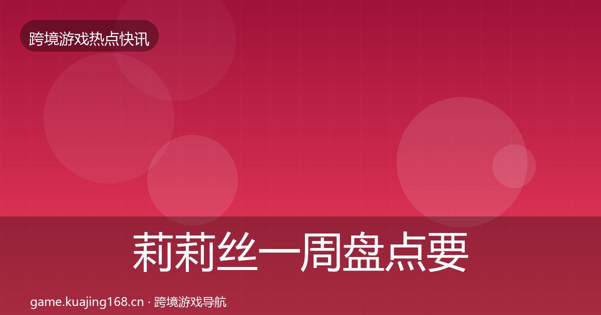 莉莉丝一周盘点要点梳理·第946篇