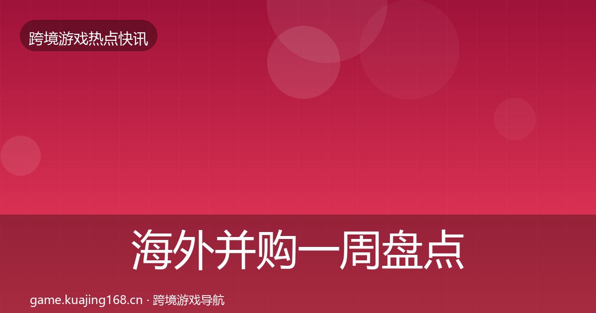 海外并购一周盘点全攻略·第949篇