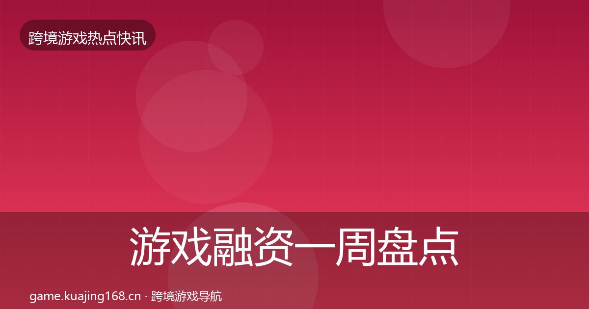 游戏融资一周盘点实践指南·第949篇