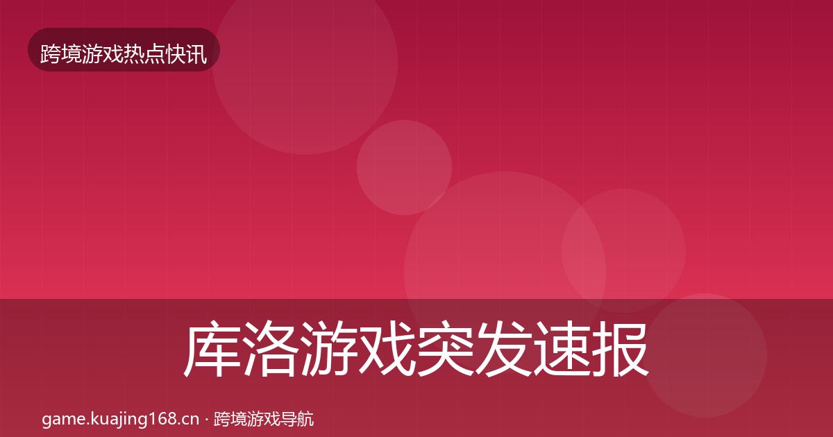 库洛游戏突发速报入门到进阶·第952篇