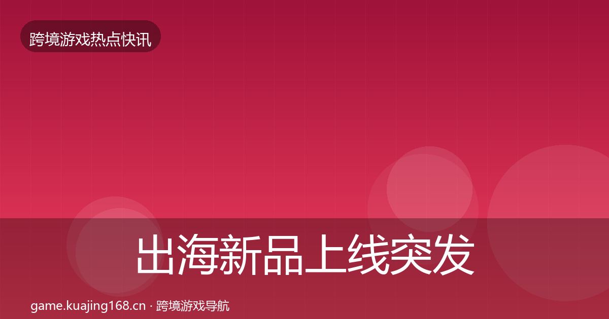 出海新品上线突发速报入门到进阶·第953篇