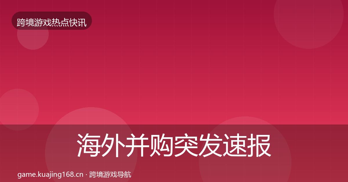海外并购突发速报全攻略·第954篇