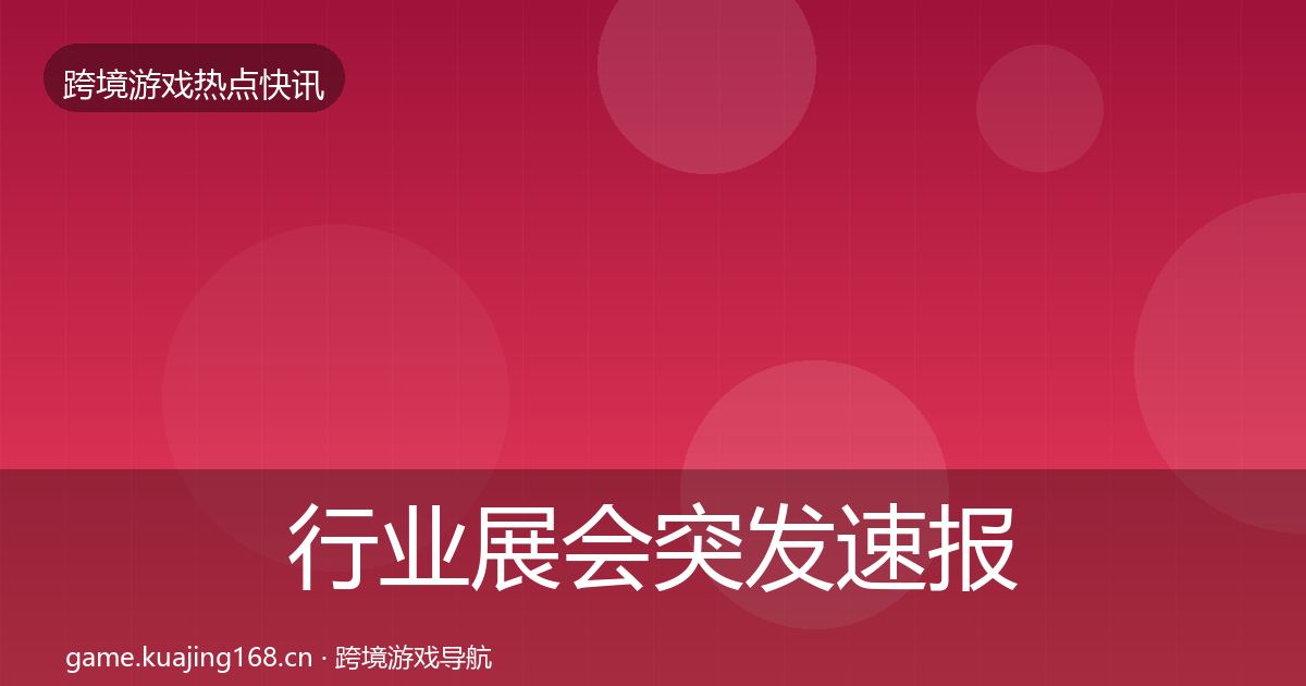 行业展会突发速报要点梳理·第954篇