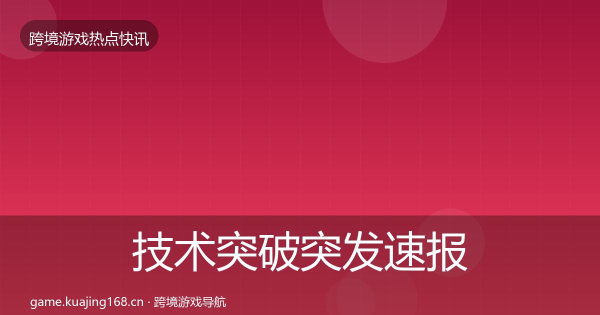 技术突破突发速报要点梳理·第955篇