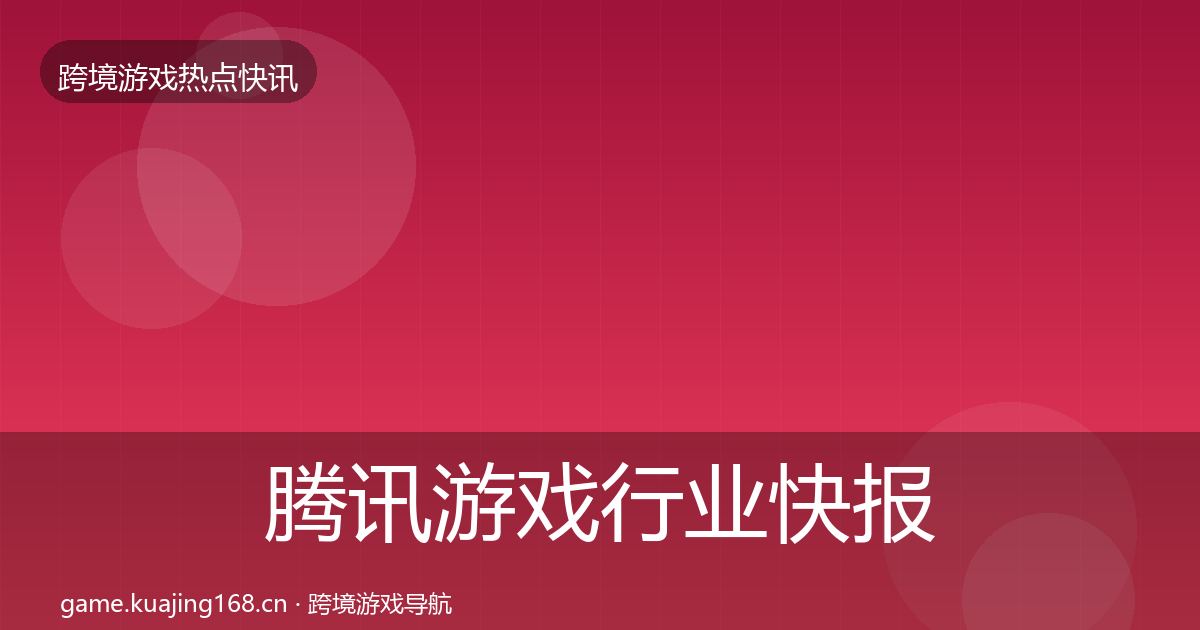 腾讯游戏行业快报全攻略·第956篇