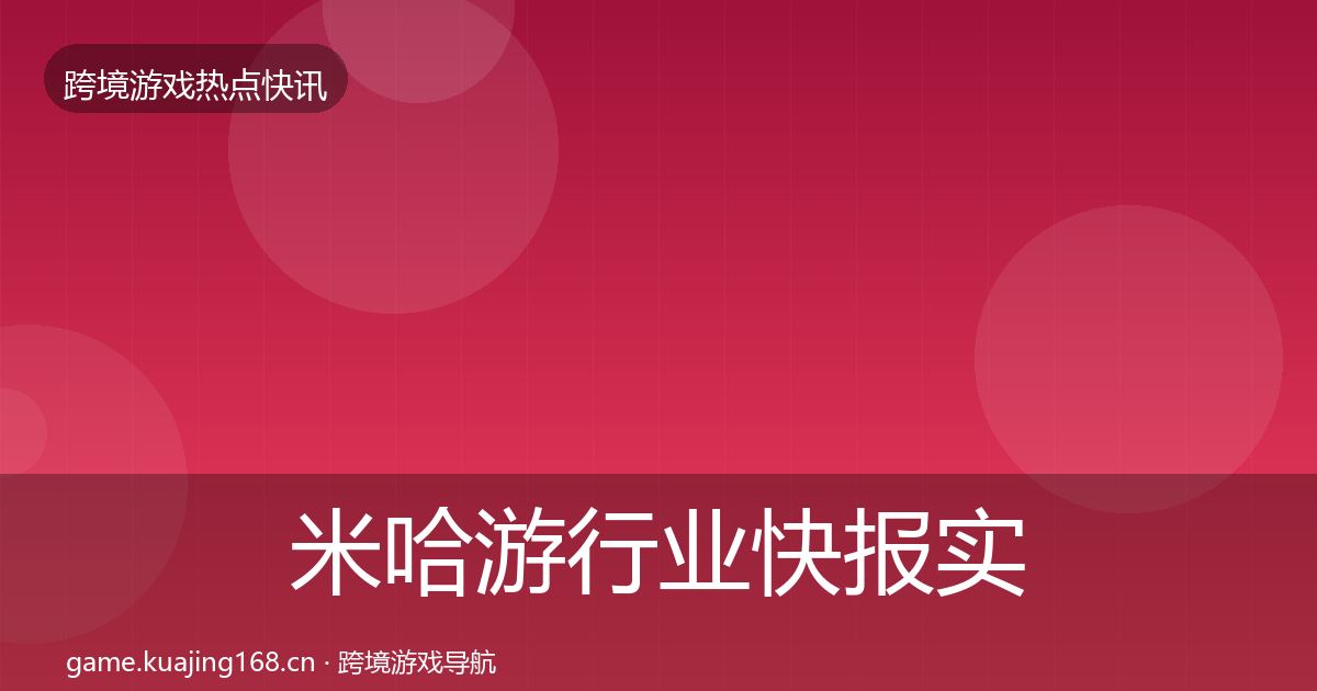米哈游行业快报实践指南·第956篇