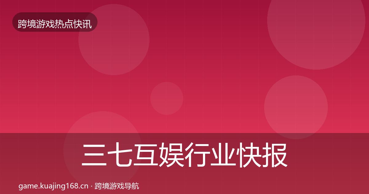 三七互娱行业快报入门到进阶·第956篇