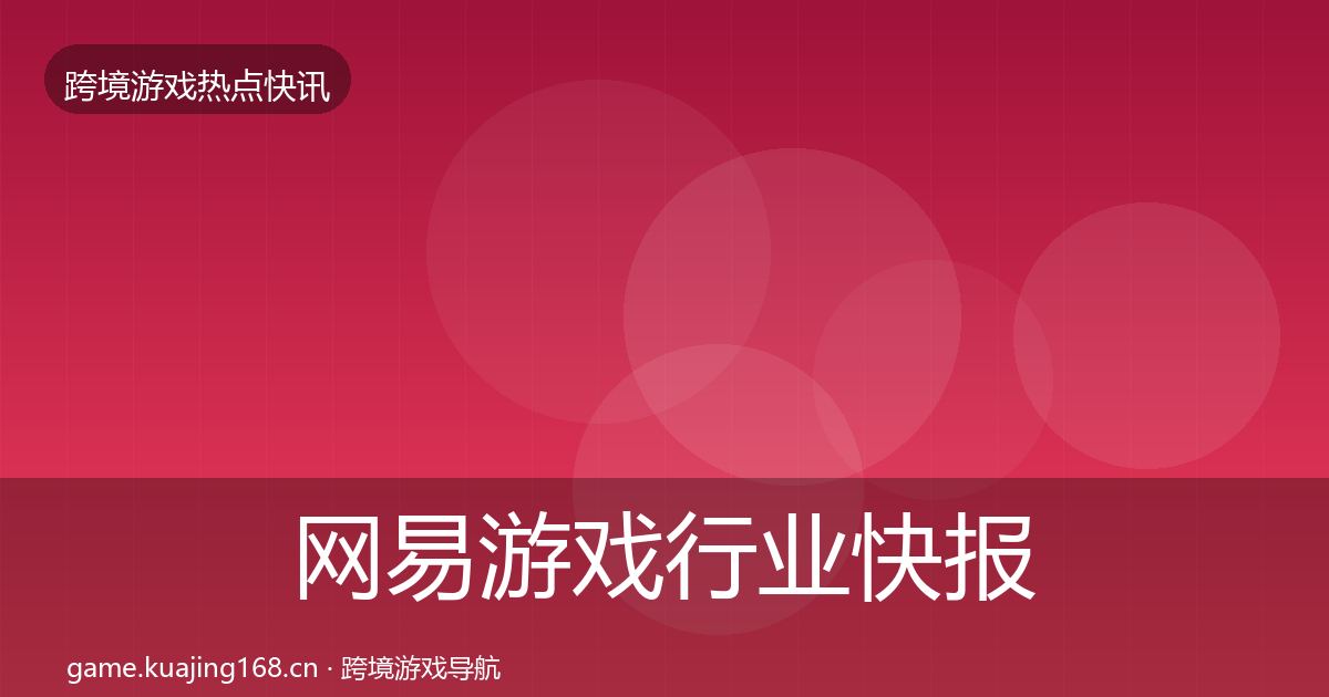 网易游戏行业快报全攻略·第957篇