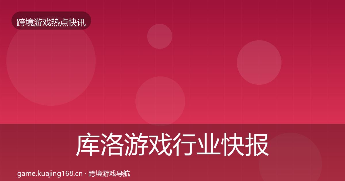 库洛游戏行业快报入门到进阶·第957篇