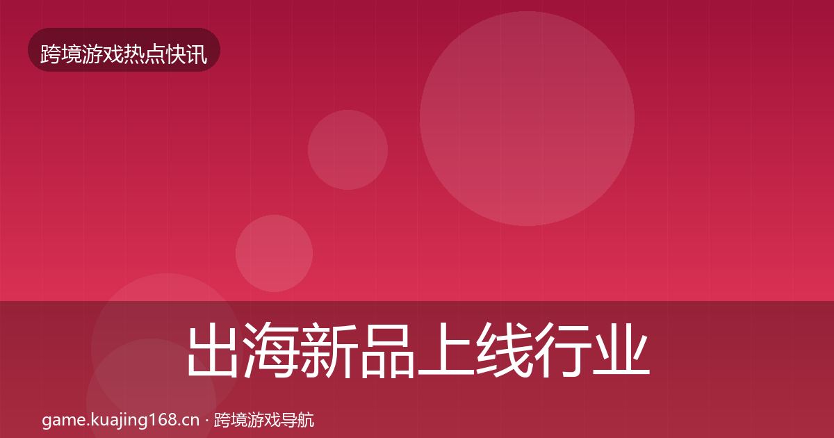 出海新品上线行业快报入门到进阶·第958篇
