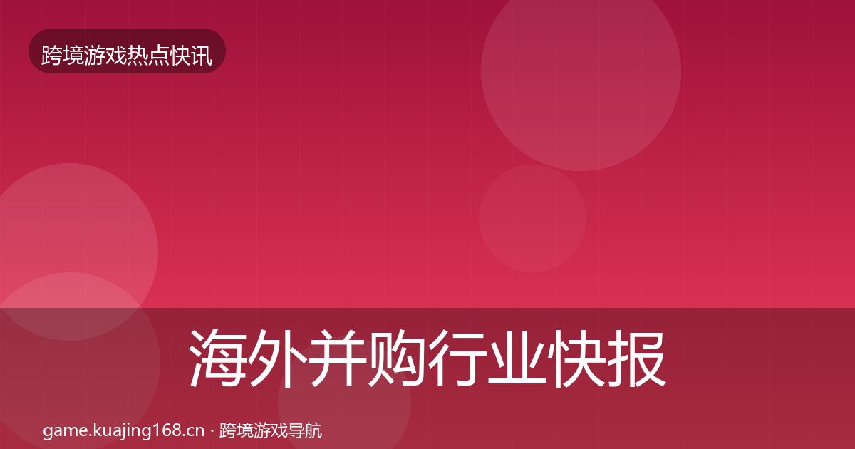 海外并购行业快报全攻略·第959篇