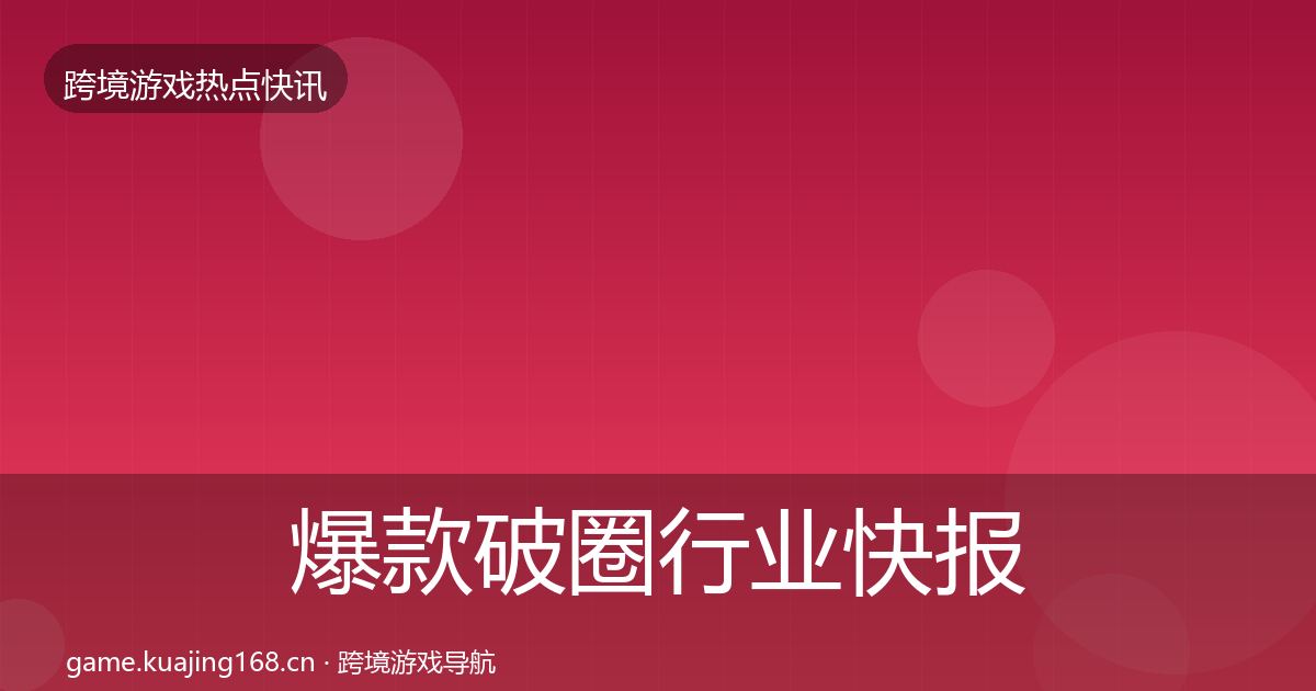爆款破圈行业快报全攻略·第960篇