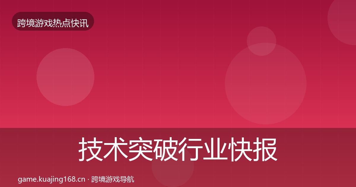 技术突破行业快报要点梳理·第960篇
