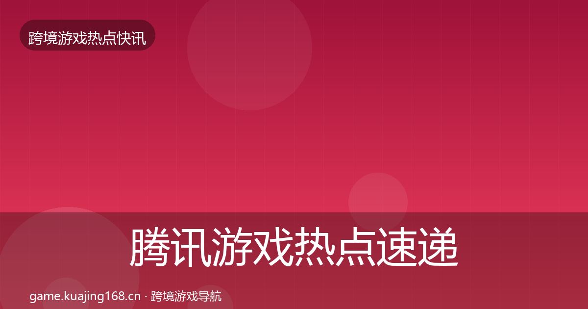 腾讯游戏热点速递全攻略·第961篇