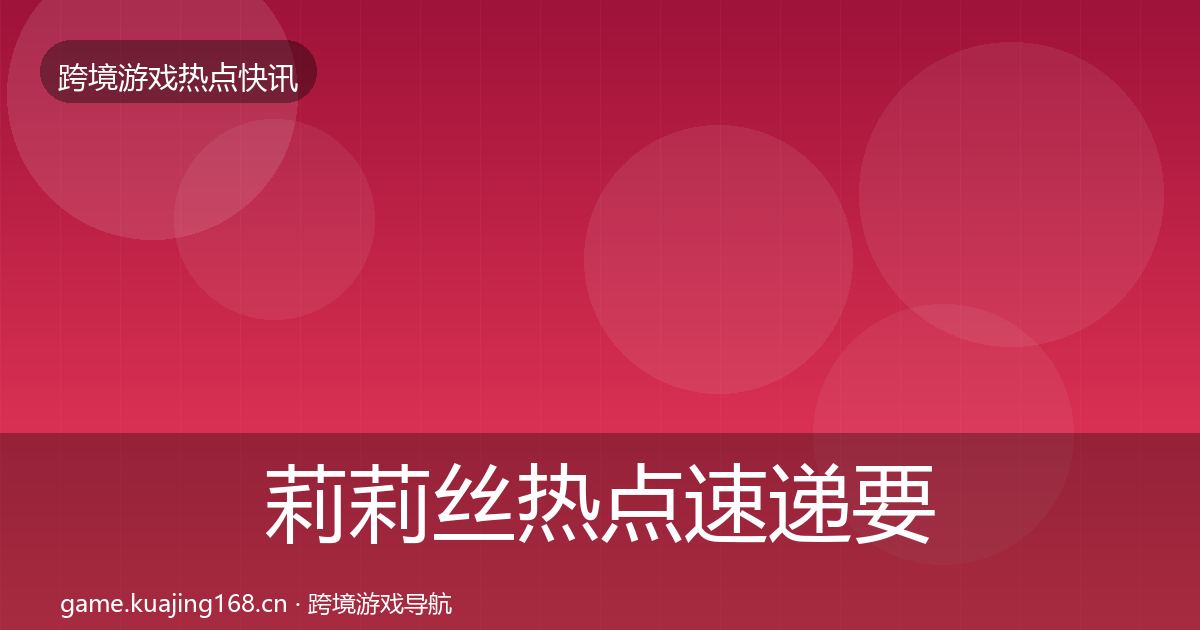 莉莉丝热点速递要点梳理·第961篇