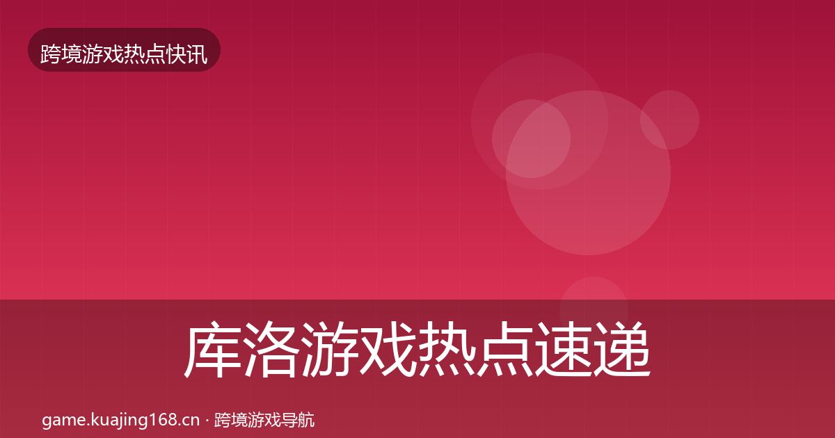 库洛游戏热点速递入门到进阶·第962篇