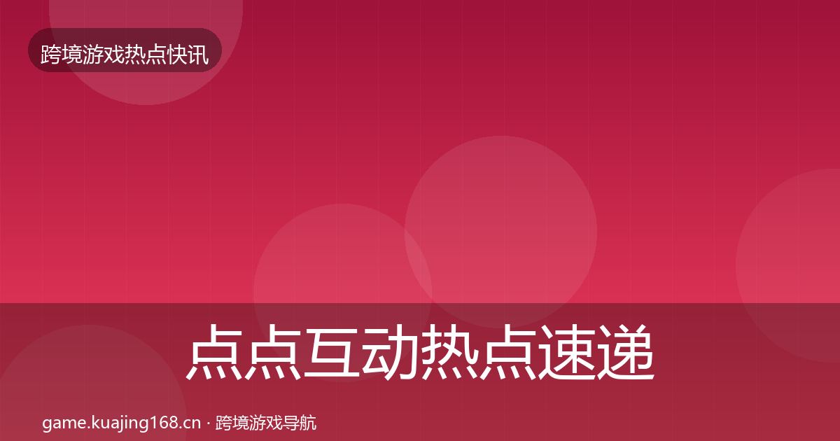 点点互动热点速递全攻略·第963篇