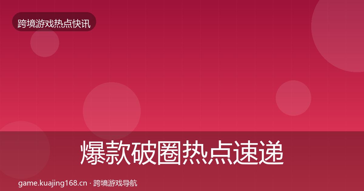 爆款破圈热点速递全攻略·第965篇