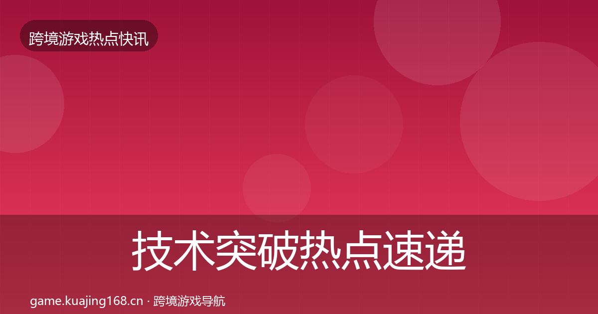 技术突破热点速递要点梳理·第965篇