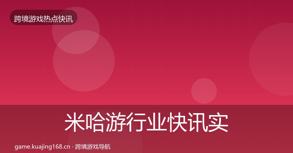 米哈游行业快讯实践指南·第966篇