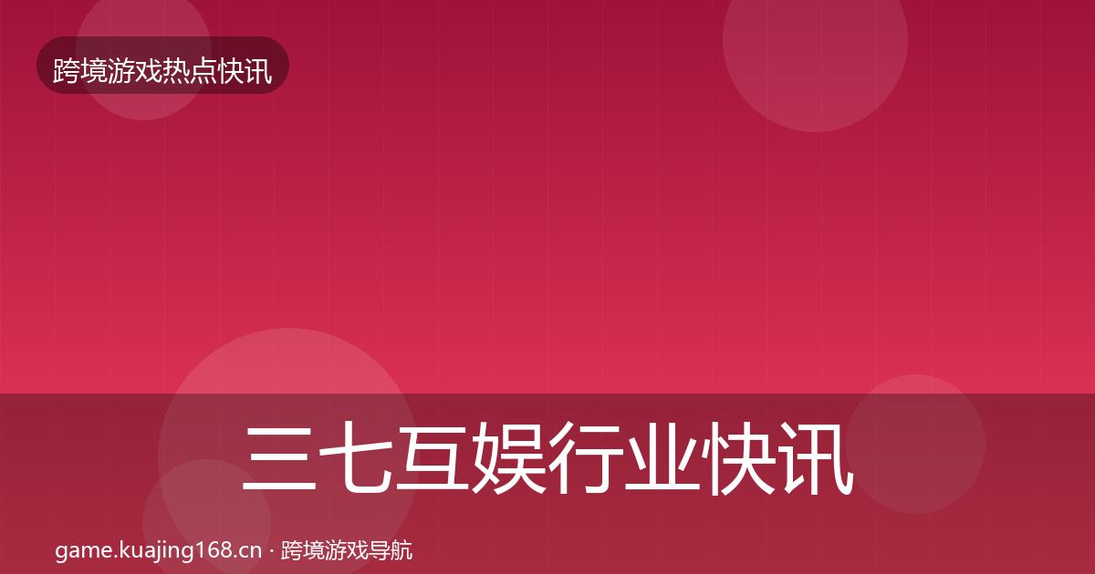 三七互娱行业快讯入门到进阶·第966篇