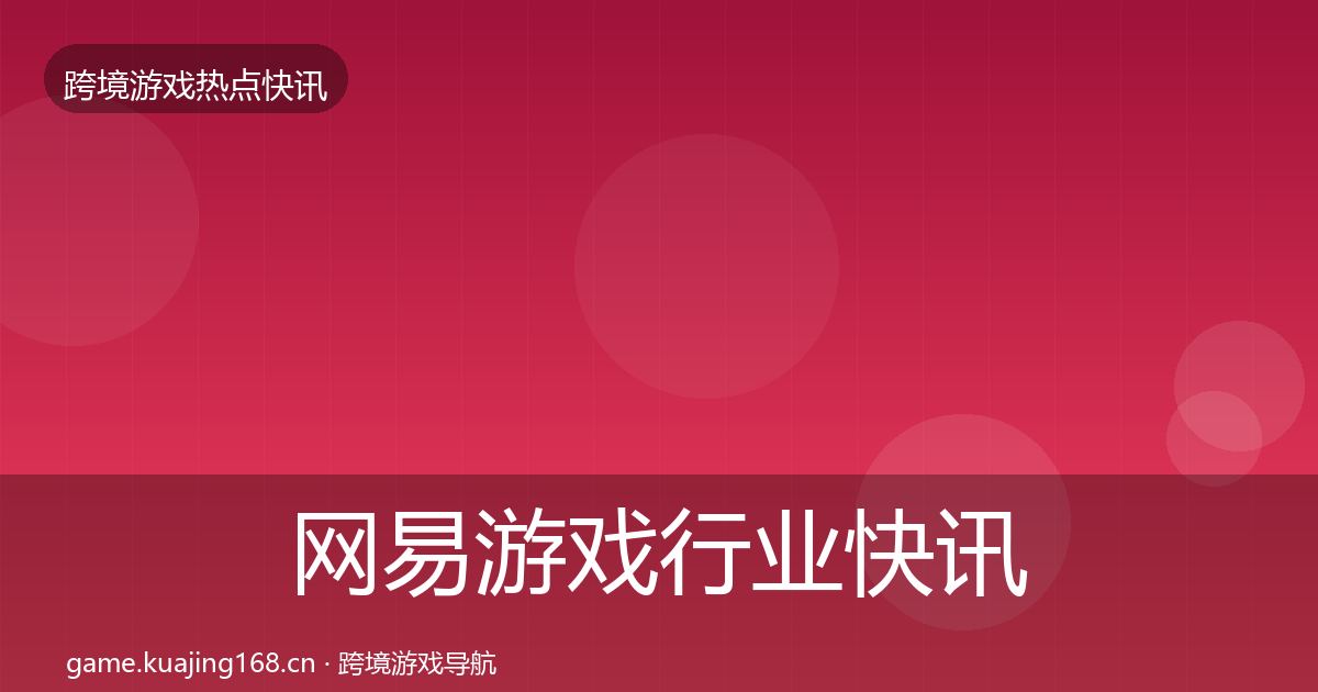 网易游戏行业快讯全攻略·第967篇