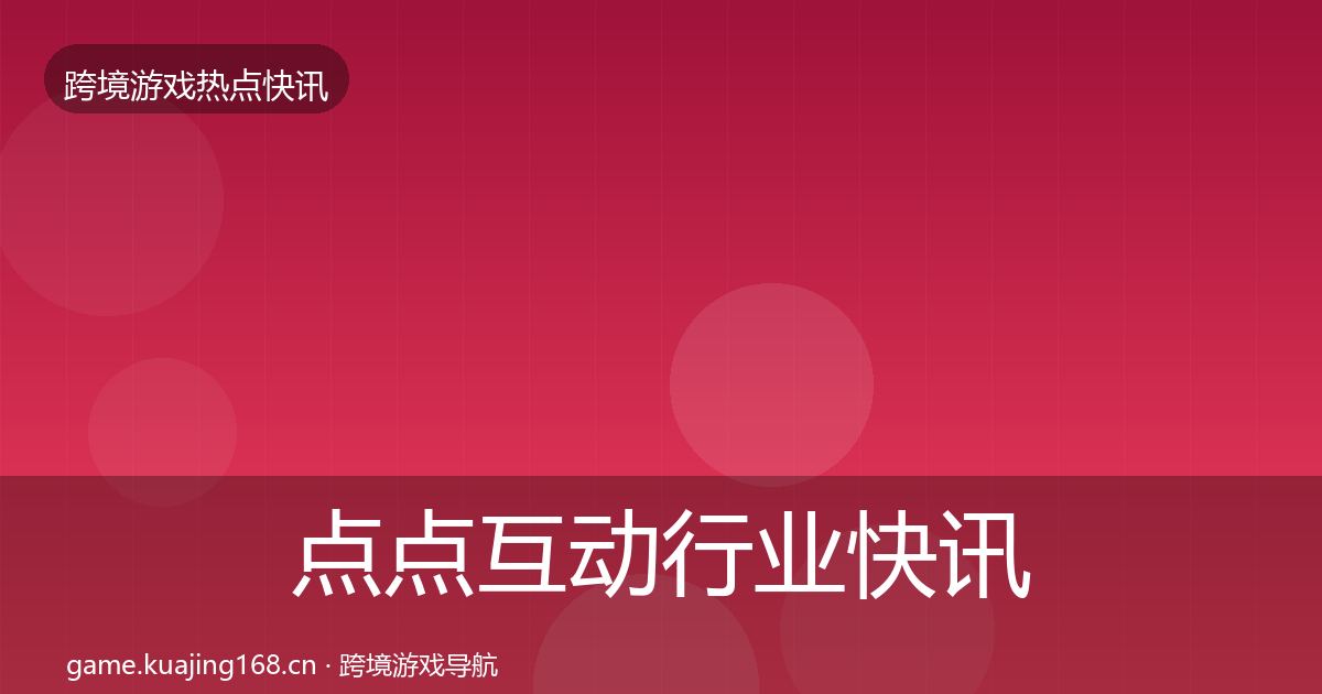点点互动行业快讯全攻略·第968篇
