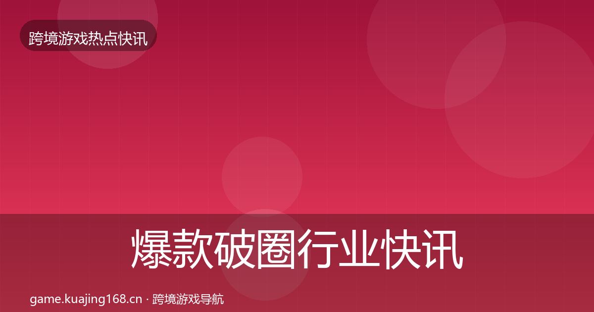爆款破圈行业快讯全攻略·第970篇
