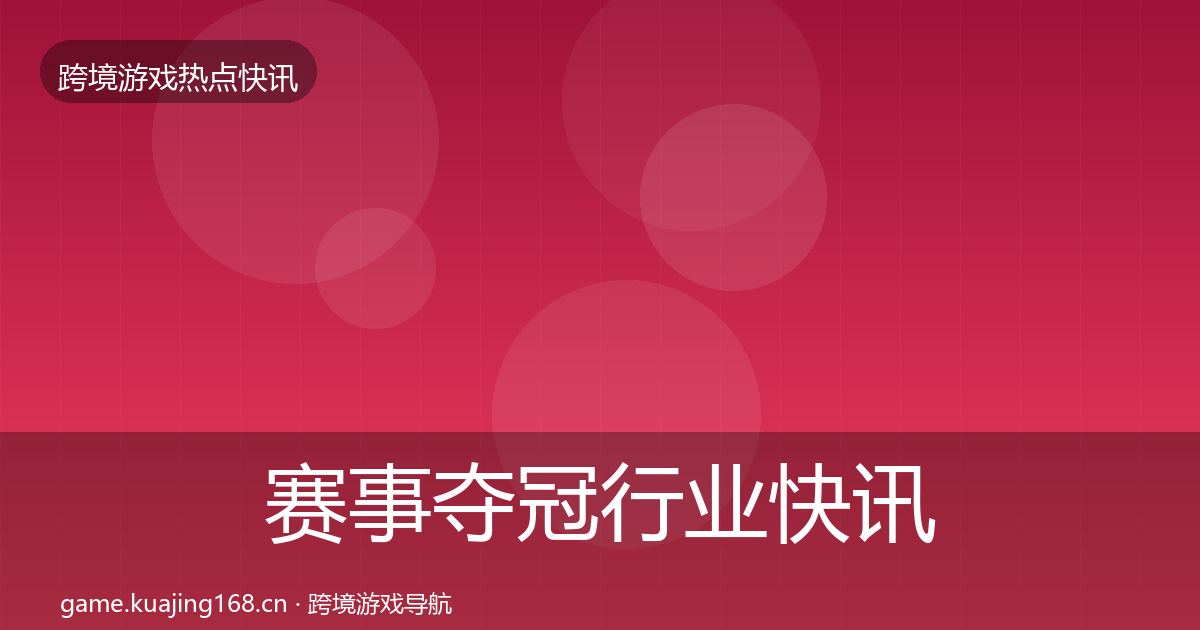 赛事夺冠行业快讯实践指南·第970篇