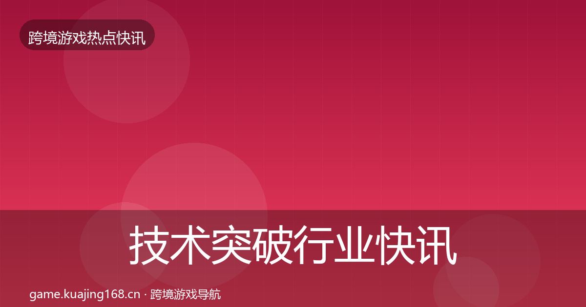 技术突破行业快讯要点梳理·第970篇