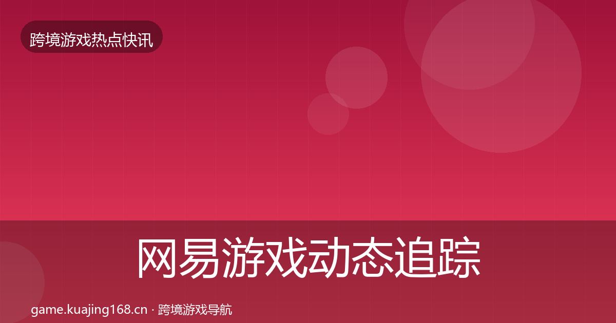网易游戏动态追踪全攻略·第972篇