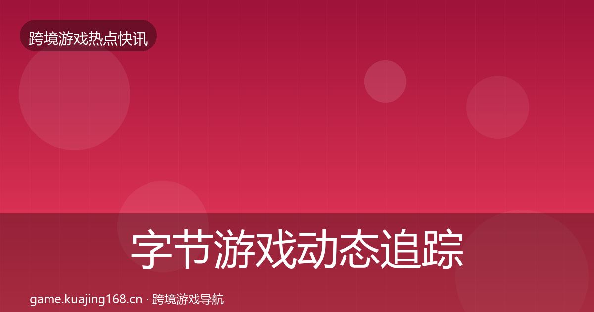字节游戏动态追踪实践指南·第972篇