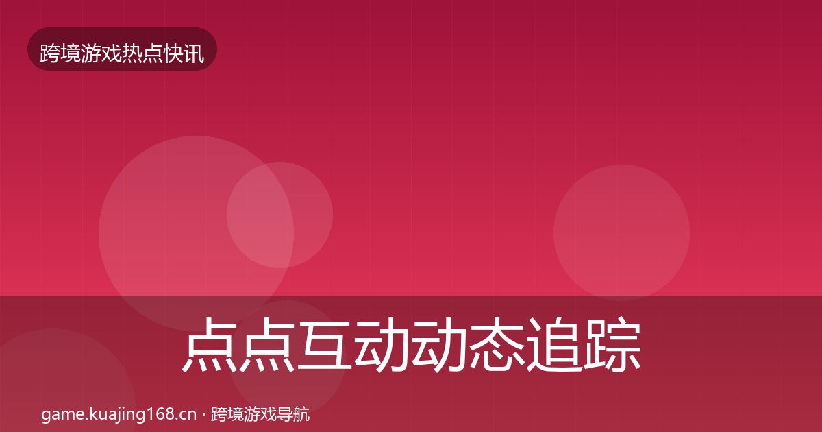 点点互动动态追踪全攻略·第973篇