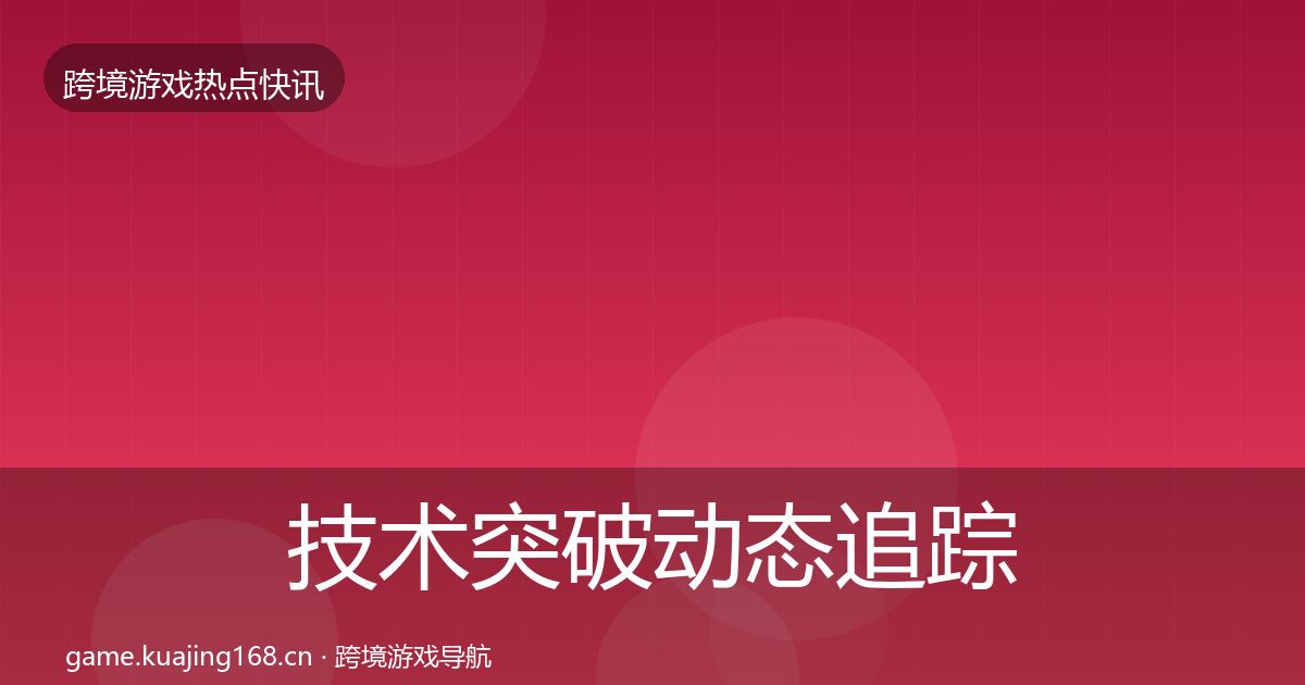 技术突破动态追踪要点梳理·第975篇